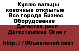 Куплю вальцы ковочные открытые  - Все города Бизнес » Оборудование   . Дагестан респ.,Дагестанские Огни г.